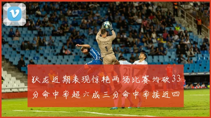 狄龙近期表现惊艳两场比赛均砍33分命中率超六成三分命中率接近四成