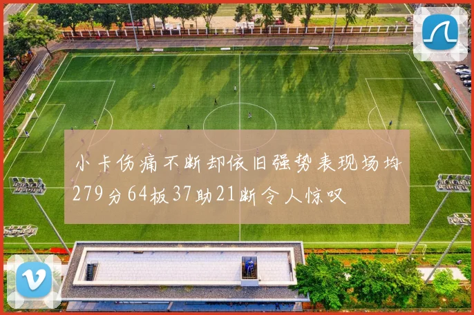小卡伤痛不断却依旧强势表现场均279分64板37助21断令人惊叹