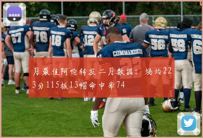 月最佳阿伦转发二月数据：场均223分115板13帽命中率74