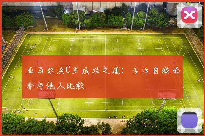亚马尔谈C罗成功之道：专注自我而非与他人比较