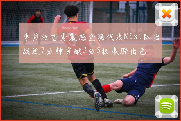 李月汝首秀震撼全场代表Mist队出战近7分钟贡献3分5板表现出色