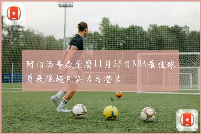 阿门汤普森荣膺11月25日NBA最佳球员展现超凡实力与潜力