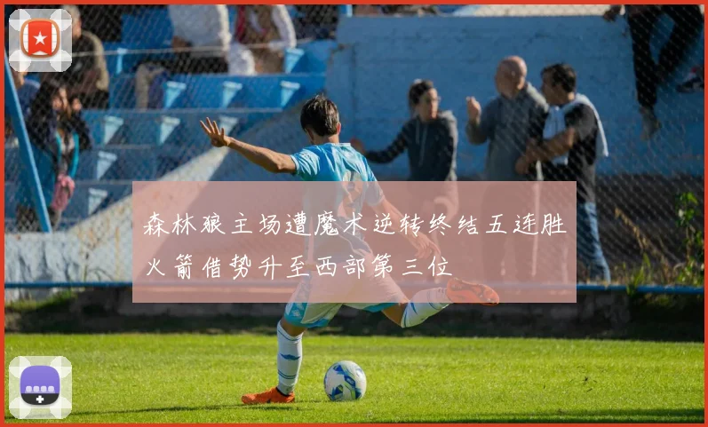 森林狼主场遭魔术逆转终结五连胜火箭借势升至西部第三位