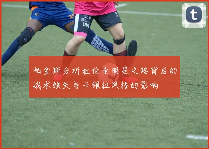 帕金斯分析杜伦全明星之路背后的战术缺失与卡佩拉风格的影响