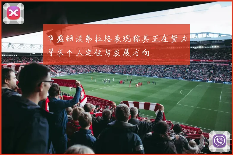 华盛顿谈弗拉格表现称其正在努力寻求个人定位与发展方向