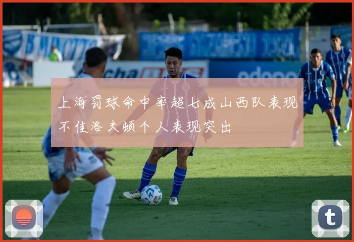 上海罚球命中率超七成山西队表现不佳洛夫顿个人表现突出