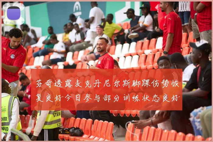 芬奇透露麦克丹尼尔斯脚踝伤势恢复良好今日参与部分训练状态良好