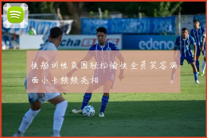 快船训练氛围轻松愉快全员笑容满面小卡频频亮相