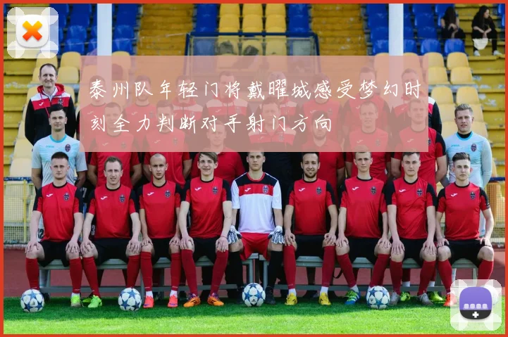 泰州队年轻门将戴曜城感受梦幻时刻全力判断对手射门方向