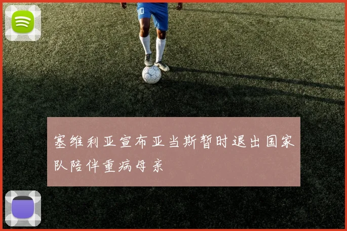 塞维利亚宣布亚当斯暂时退出国家队陪伴重病母亲