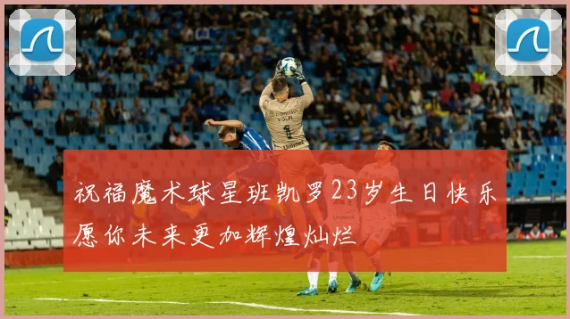祝福魔术球星班凯罗23岁生日快乐愿你未来更加辉煌灿烂