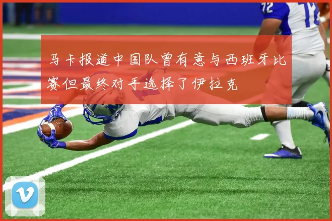 马卡报道中国队曾有意与西班牙比赛但最终对手选择了伊拉克