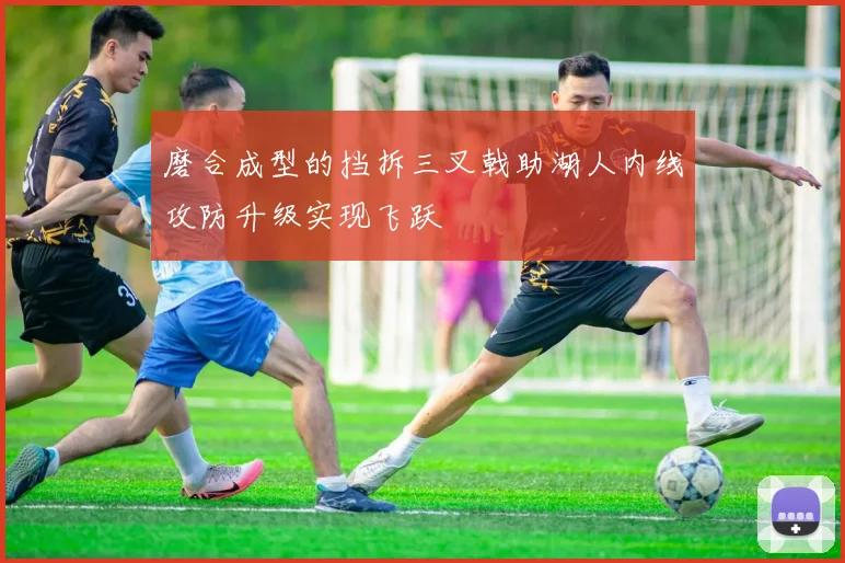 磨合成型的挡拆三叉戟助湖人内线攻防升级实现飞跃