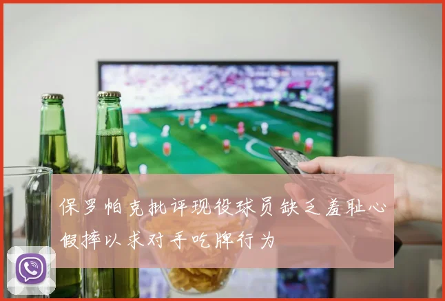 保罗帕克批评现役球员缺乏羞耻心假摔以求对手吃牌行为