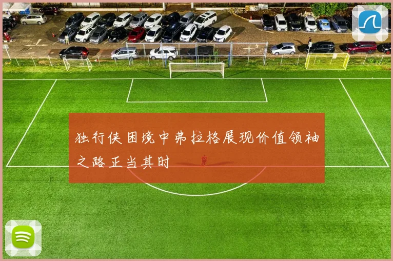 独行侠困境中弗拉格展现价值领袖之路正当其时